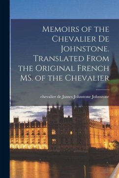 Memoirs of the Chevalier De Johnstone. Translated From the Original French MS. of the Chevalier