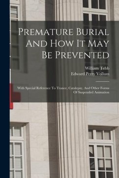 Premature Burial And How It May Be Prevented: With Special Reference To Trance, Catalepsy, And Other Forms Of Suspended Animation - Tebb, William