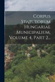 Corpus Statutorum Hungariae Municipalium, Volume 4, Part 2...