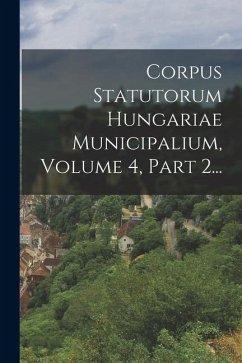 Corpus Statutorum Hungariae Municipalium, Volume 4, Part 2... - Anonymous
