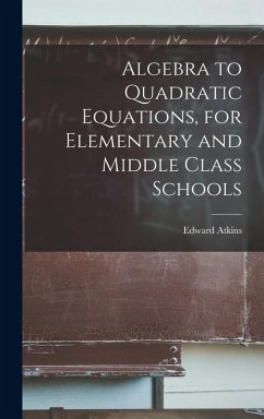 Algebra to Quadratic Equations, for Elementary and Middle Class Schools - Atkins, Edward