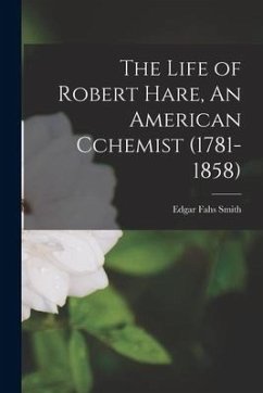 The Life of Robert Hare, An American Cchemist (1781-1858) - Smith, Edgar Fahs