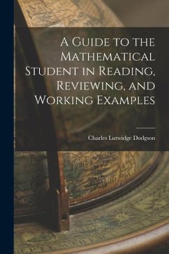 A Guide to the Mathematical Student in Reading, Reviewing, and Working Examples - Dodgson, Charles Lutwidge