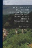 Choral-buch Für Evangelisch-lutherisch-deutsche, Reval-dorpat-ehstnische Und Lettische Gesangbücher...