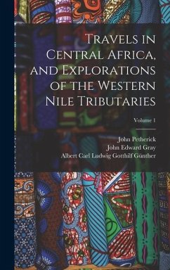 Travels in Central Africa, and Explorations of the Western Nile Tributaries; Volume 1 - Gray, John Edward; Günther, Albert Carl Ludwig Gotthilf; Petherick, John