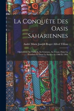 La conquête des oasis sahariennes; opérations au Tidikelt, au Gourara, au Touat, dans la Zousfana et dans la Saoura en 1900 et 1901 La conquête des oasis sahariennes; opérations au Tidikelt, au Gourara, au Touat, dans la Zousfana et dans la Saoura en 1900 et 1901