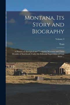Montana, Its Story and Biography; a History of Aboriginal and Territorial Montana and Three Decades of Statehood, Under the Editorial Supervision of Tom Stout ...; Volume 3 - Stout, Tom Ed Montana, Its Story and Biography; a History of Aboriginal and Territorial Montana and Three Decades of Statehood, Under the Editorial Supervision of Tom Stout ...; Volume 3 - Stout, Tom Ed