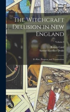 The Witchcraft Delusion in New England: It's Rise, Progress, and Termination.; Volume I - Drake, Samuel Gardner; Calef, Robert