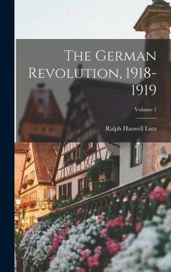 The German Revolution, 1918-1919; Volume 1 - Lutz, Ralph Haswell