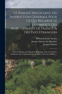 Cover Le Parfait Negociant, Ou Instruction Generale Pour Ce Qui Regarde Le Commerce Des Marchandises De France, & Des Pays Etrangers: Pour La Banque, Le Cha