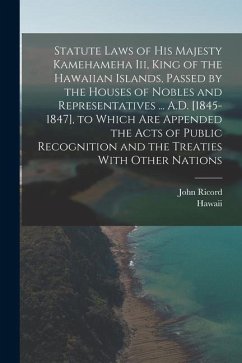 Statute Laws of His Majesty Kamehameha Iii, King of the Hawaiian Islands, Passed by the Houses of Nobles and Representatives ... A.D. [1845-1847], to - Hawaii; Ricord, John