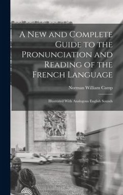 A New and Complete Guide to the Pronunciation and Reading of the French Language - Camp, Norman William
