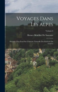 Voyages Dans Les Alpes: Précédés D'un Essai Sur L'histoire Naturelle Des Environs De Genève; Volume 6 - De Saussure, Horace Bénédict