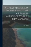 A Great Missionary Pioneer the Story of Samuel Marsden's Work in New Zealand