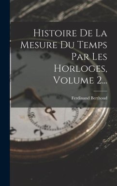 Histoire De La Mesure Du Temps Par Les Horloges, Volume 2... - Berthoud, Ferdinand