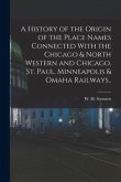 A History of the Origin of the Place Names Connected With the Chicago & North Western and Chicago, St. Paul, Minneapolis & Omaha Railways..