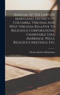 Manual Of The Laws Of Maryland, District Of Columbia, Virginia And West Virginia Relative To Religious Corporations, Charitable Uses, Marriage, Wills, - Richardson, Charles Herbert