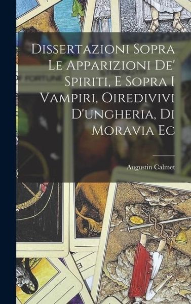 Dissertazioni Sopra Le Apparizioni De' Spiriti, E Sopra I Vampiri, Oiredivivi D'ungheria, Di Moravia Ec