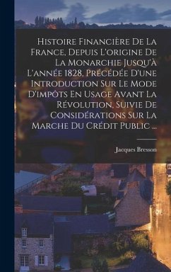 Histoire Financière De La France, Depuis L'origine De La Monarchie Jusqu'à L'année 1828, Précédée D'une Introduction Sur Le Mode D'impôts En Usage Ava - Bresson, Jacques