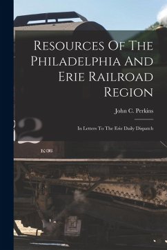 Cover Resources Of The Philadelphia And Erie Railroad Region: In Letters To The Erie Daily Dispatch