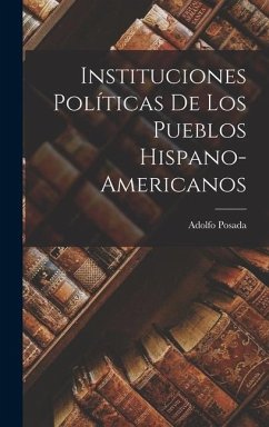 Instituciones Políticas de los Pueblos Hispano-Americanos - Posada, Adolfo