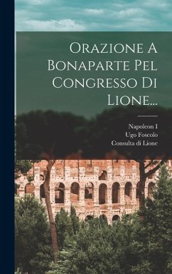 Orazione A Bonaparte Pel Congresso Di Lione... - Foscolo, Ugo