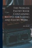 The Peerless Pastry Book Containing Recipes for Baking and Pastry Work ..