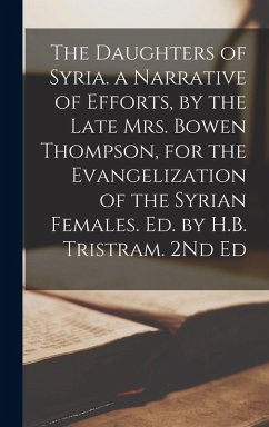 The Daughters of Syria. a Narrative of Efforts, by the Late Mrs. Bowen Thompson, for the Evangelization of the Syrian Females. Ed. by H.B. Tristram. 2 - Anonymous