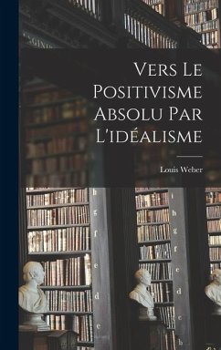 Vers Le Positivisme Absolu Par L'idéalisme - Weber, Louis