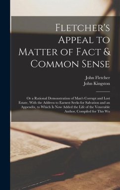 Fletcher's Appeal to Matter of Fact & Common Sense: Or a Rational Demonstration of Man's Corrupt and Lost Estate, With the Address to Earnest Seeks fo - Fletcher, John; Kingston, John