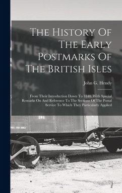 The History Of The Early Postmarks Of The British Isles: From Their Introduction Down To 1840. With Special Remarks On And Reference To The Sections O - Hendy, John G.