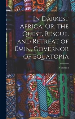 Cover In Darkest Africa, Or, the Quest, Rescue, and Retreat of Emin, Governor of Equatoria; Volume 2