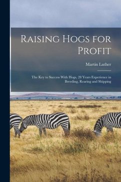 Raising Hogs for Profit; the Key to Success With Hogs, 28 Years Experience in Breeding, Rearing and Shipping - Bowersox, Martin Luther