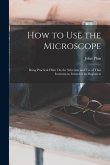 How to Use the Microscope: Being Practical Hints On the Selection and Use of That Instrument, Intended for Beginners