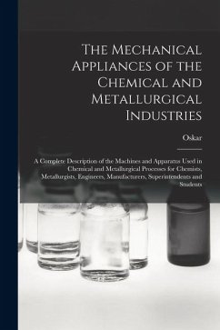 The Mechanical Appliances of the Chemical and Metallurgical Industries; a Complete Description of the Machines and Apparatus Used in Chemical and Meta - Nagel, Oskar