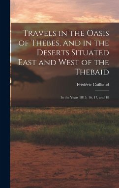 Cover Travels in the Oasis of Thebes, and in the Deserts Situated East and West of the Thebaid: In the Years 1815, 16, 17, and 18
