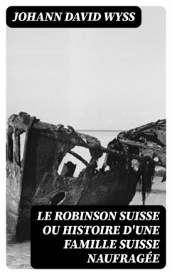 Le Robinson suisse ou Histoire d'une famille suisse naufragée (eBook, ePUB) - Wyss, Johann David