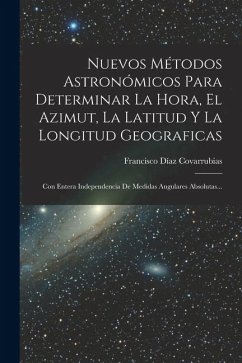 Cover Nuevos Métodos Astronómicos Para Determinar La Hora, El Azimut, La Latitud Y La Longitud Geograficas