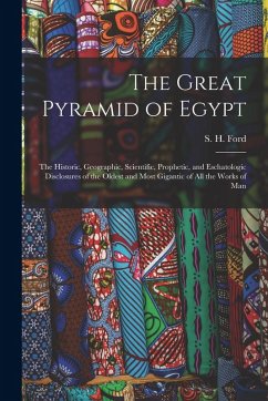 The Great Pyramid of Egypt: The Historic, Geographic, Scientific, Prophetic, and Eschatologic Disclosures of the Oldest and Most Gigantic of All t The Great Pyramid of Egypt: The Historic, Geographic, Scientific, Prophetic, and Eschatologic Disclosures of the Oldest and Most Gigantic of All t