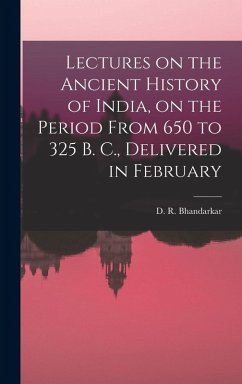 Lectures on the Ancient History of India, on the Period From 650 to 325 B. C., Delivered in February - Bhandarkar, D. R.
