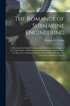 The Romance of Submarine Engineering: Containing Interesting Descriptions in Nontechnical Language of the Construction of Submarine Boats, the Salving - Corbin, Thomas W.