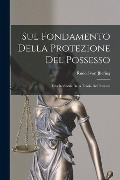 Sul Fondamento Della Protezione Del Possesso: Una Revisione Della Teoria Del Possesso - Jhering, Rudolf Von