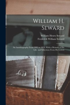 William H. Seward: An Autobiography From 1801 to 1834. With a Memoir of His Life, and Selections From His Letters - Seward, William Henry; Seward, Frederick William