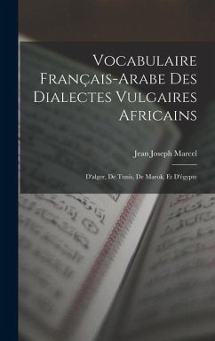 Vocabulaire Français-Arabe Des Dialectes Vulgaires Africains: D'alger, De Tunis, De Marok, Et D'égypte - Marcel, Jean Joseph