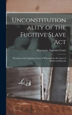 Unconstitutionality of the Fugitive Slave Act: Decisions of the Supreme Court of Wisconsin in the Cases of Booth and Rycraft