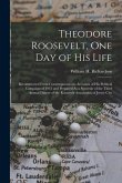 Theodore Roosevelt, One Day of His Life: Reconstructed From Contemporaneous Accounts of His Political Campaign of 1912 and Prepared As a Souvenir of t