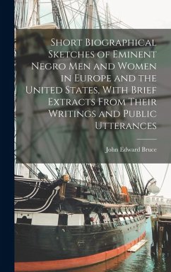 Short Biographical Sketches of Eminent Negro men and Women in Europe and the United States, With Brief Extracts From Their Writings and Public Utterances - Bruce, John Edward