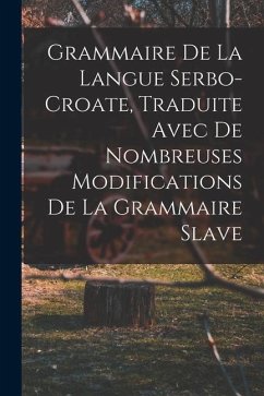 Grammaire de la langue serbo-croate, traduite avec de nombreuses modifications de la grammaire slave - Anonymous