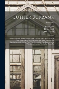 Luther Burbank: His Methods and Discoveries and Their Practical Application. Prepared From His Original Field Notes Covering More Than - Burbank, Luther; John, Robert; Whitson, John