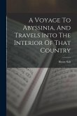 A Voyage To Abyssinia, And Travels Into The Interior Of That Country
